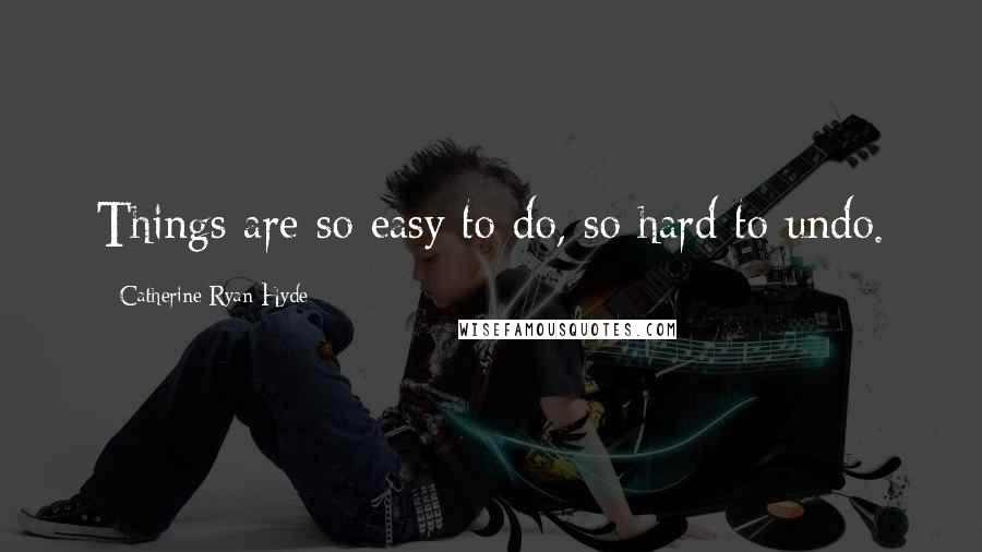 Catherine Ryan Hyde Quotes: Things are so easy to do, so hard to undo.