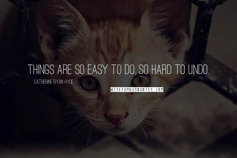 Catherine Ryan Hyde Quotes: Things are so easy to do, so hard to undo.