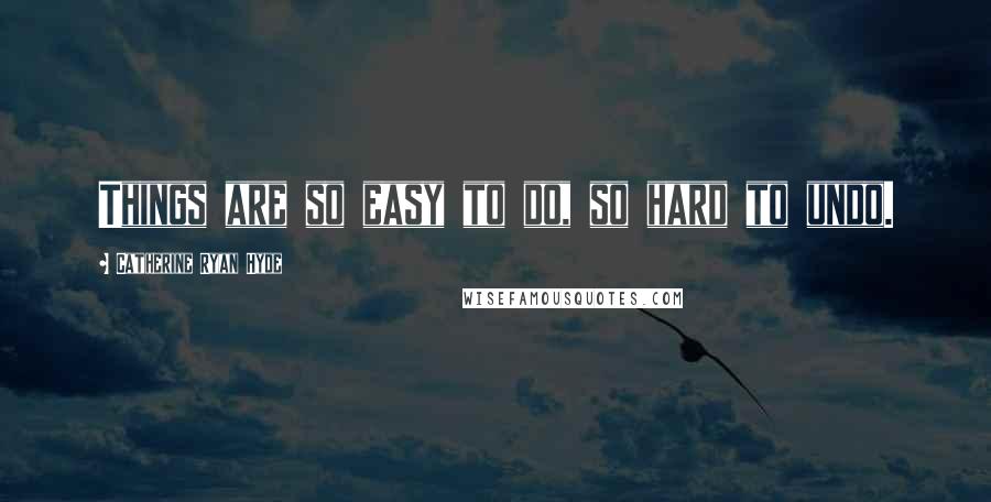 Catherine Ryan Hyde Quotes: Things are so easy to do, so hard to undo.