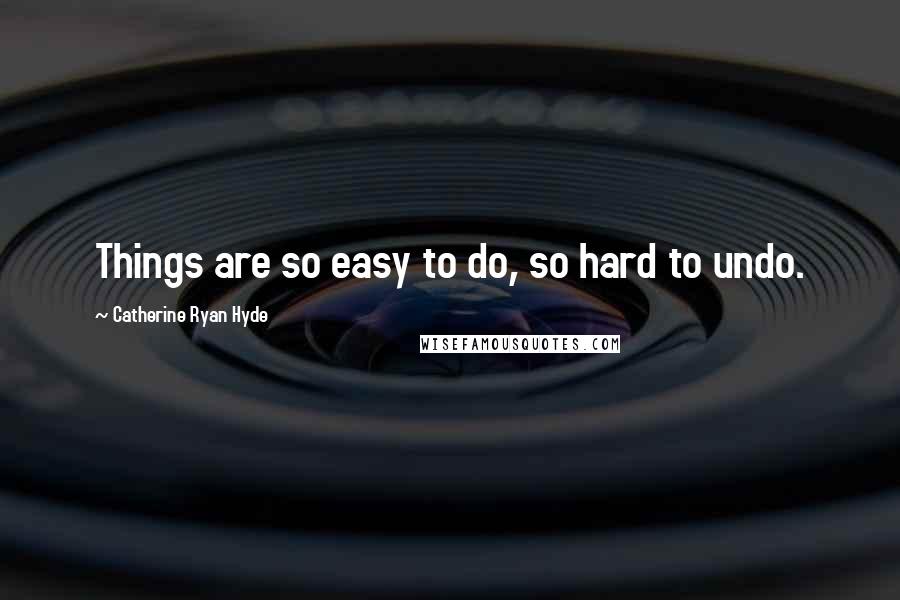 Catherine Ryan Hyde Quotes: Things are so easy to do, so hard to undo.