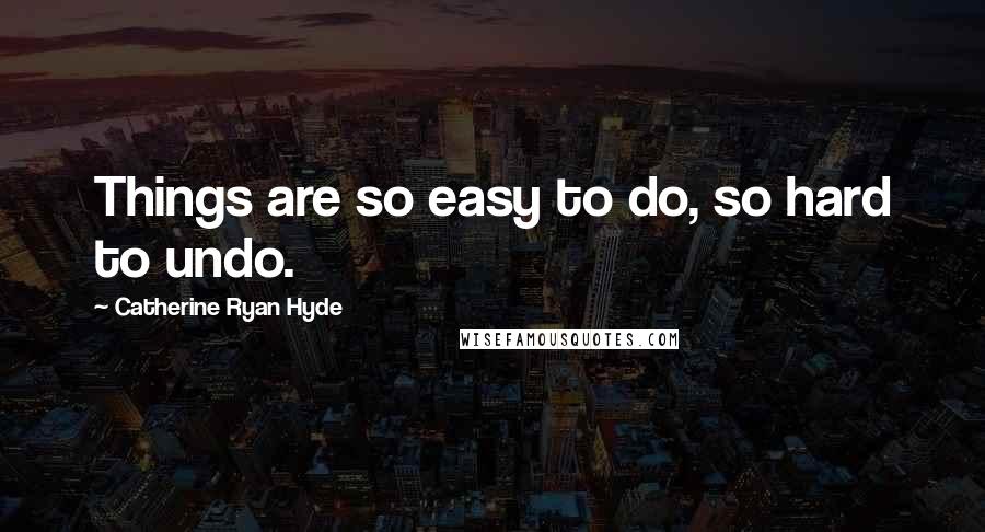 Catherine Ryan Hyde Quotes: Things are so easy to do, so hard to undo.
