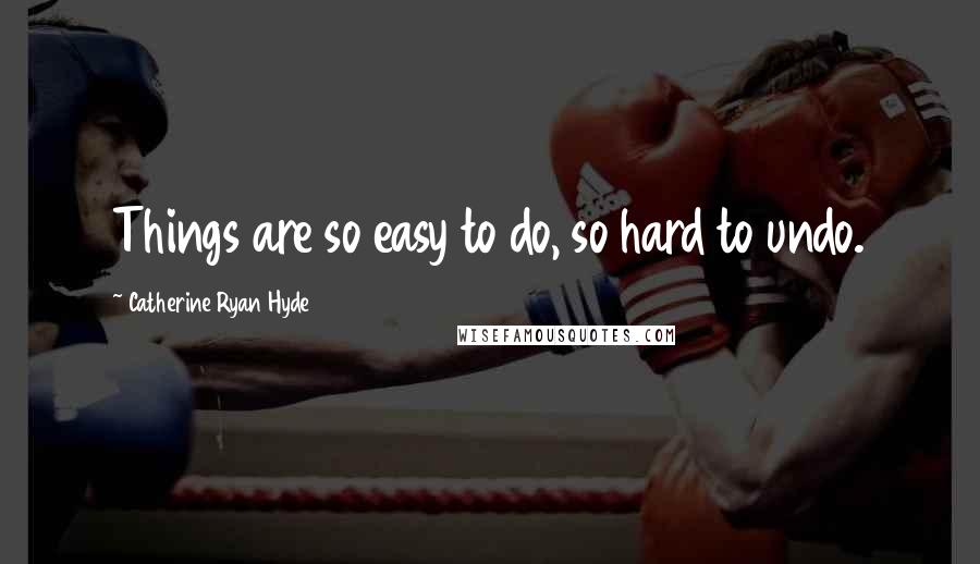 Catherine Ryan Hyde Quotes: Things are so easy to do, so hard to undo.