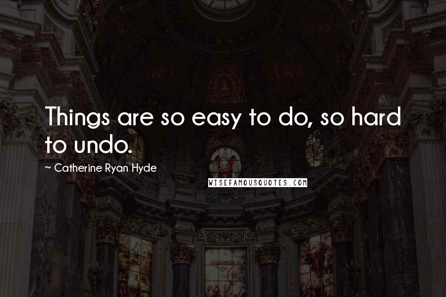 Catherine Ryan Hyde Quotes: Things are so easy to do, so hard to undo.