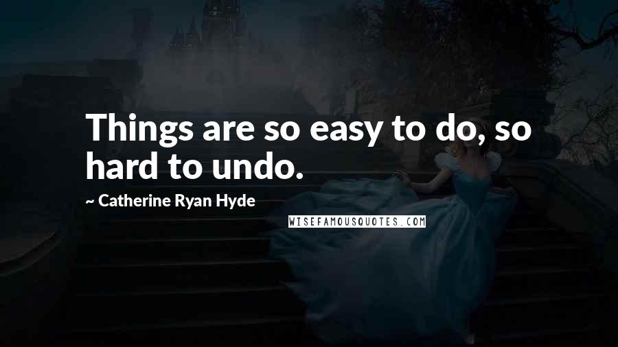 Catherine Ryan Hyde Quotes: Things are so easy to do, so hard to undo.
