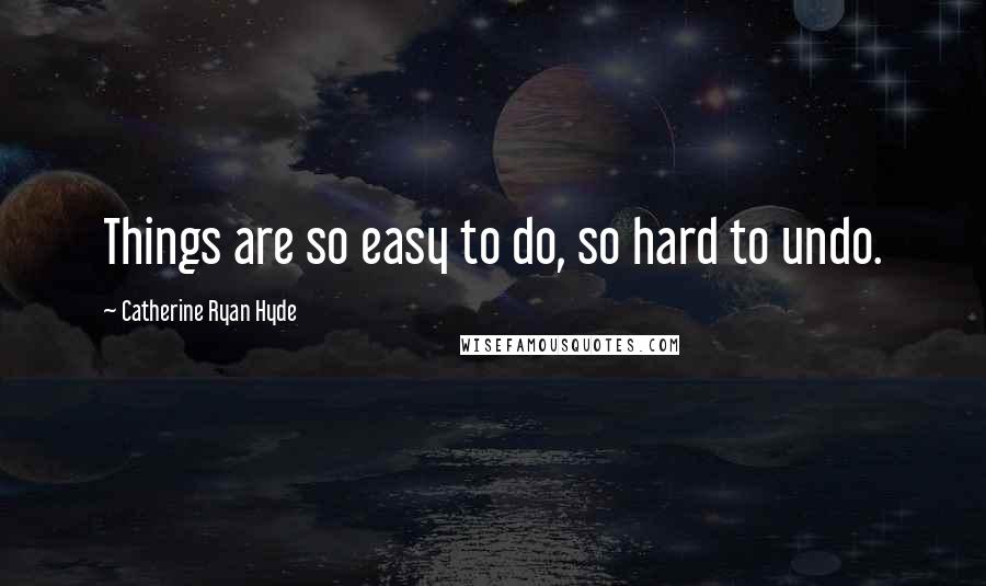 Catherine Ryan Hyde Quotes: Things are so easy to do, so hard to undo.
