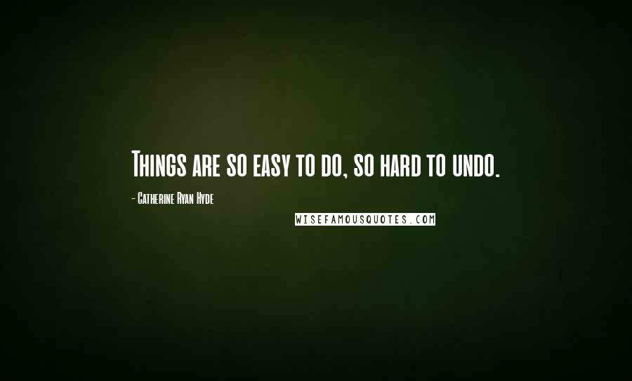 Catherine Ryan Hyde Quotes: Things are so easy to do, so hard to undo.