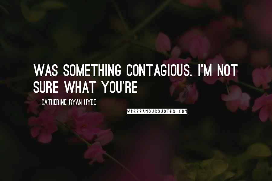 Catherine Ryan Hyde Quotes: Was something contagious. I'm not sure what you're