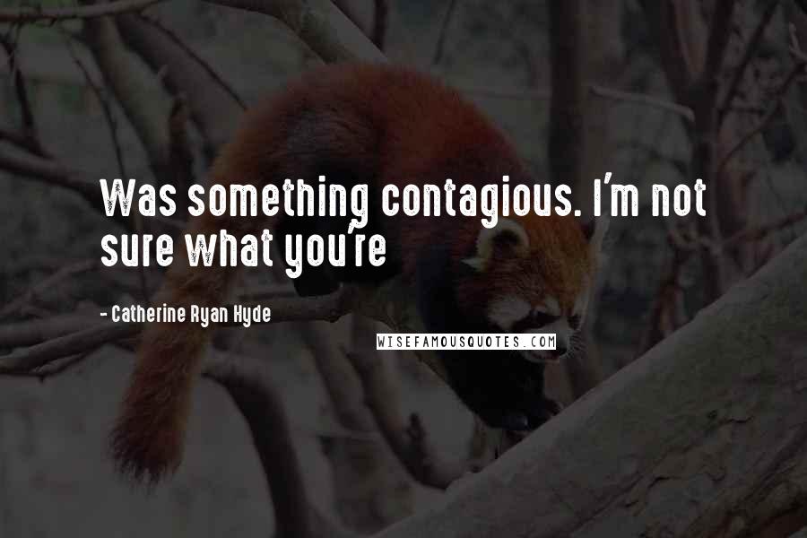 Catherine Ryan Hyde Quotes: Was something contagious. I'm not sure what you're