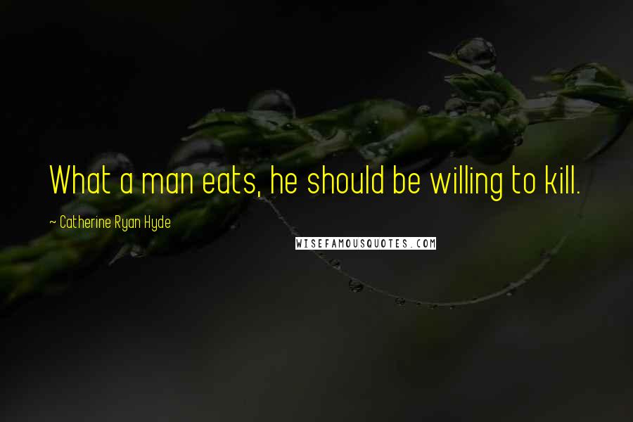 Catherine Ryan Hyde Quotes: What a man eats, he should be willing to kill.