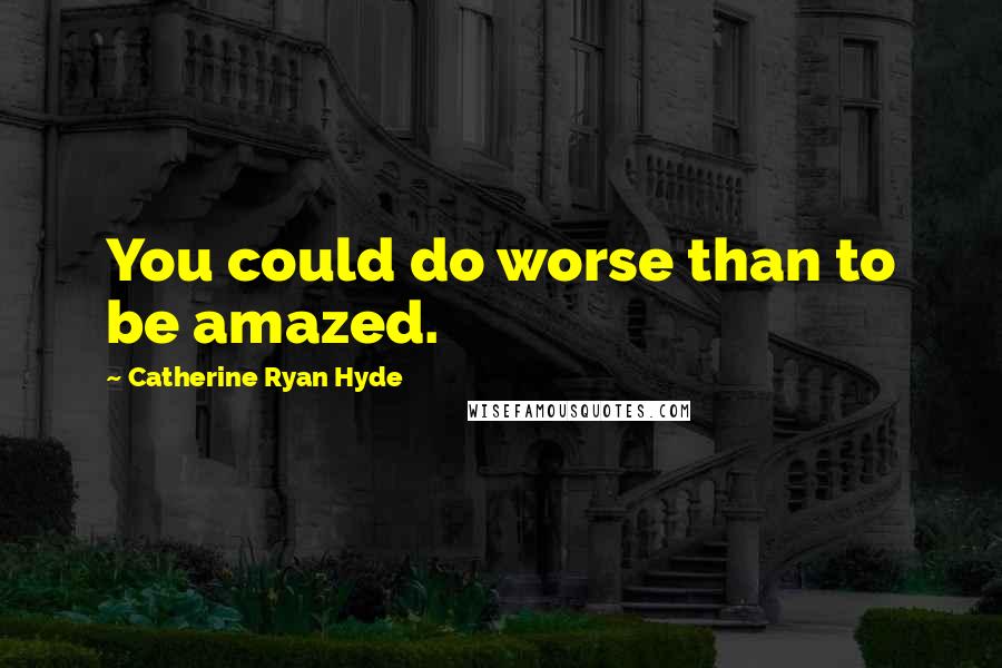 Catherine Ryan Hyde Quotes: You could do worse than to be amazed.