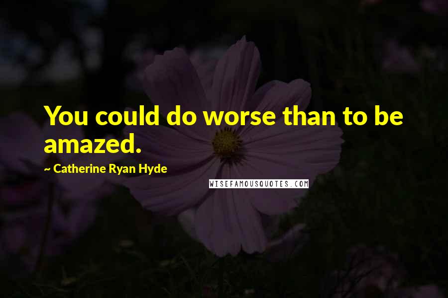 Catherine Ryan Hyde Quotes: You could do worse than to be amazed.