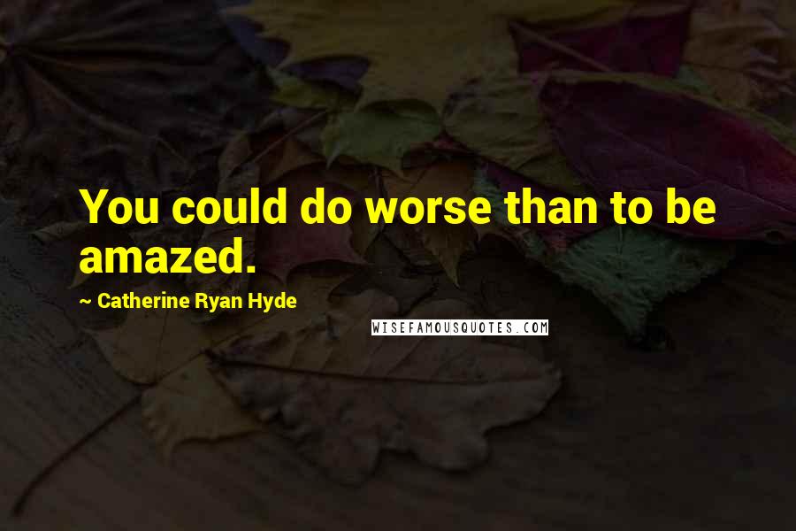 Catherine Ryan Hyde Quotes: You could do worse than to be amazed.