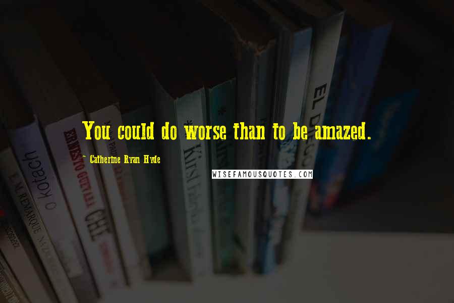 Catherine Ryan Hyde Quotes: You could do worse than to be amazed.