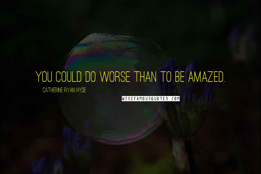 Catherine Ryan Hyde Quotes: You could do worse than to be amazed.