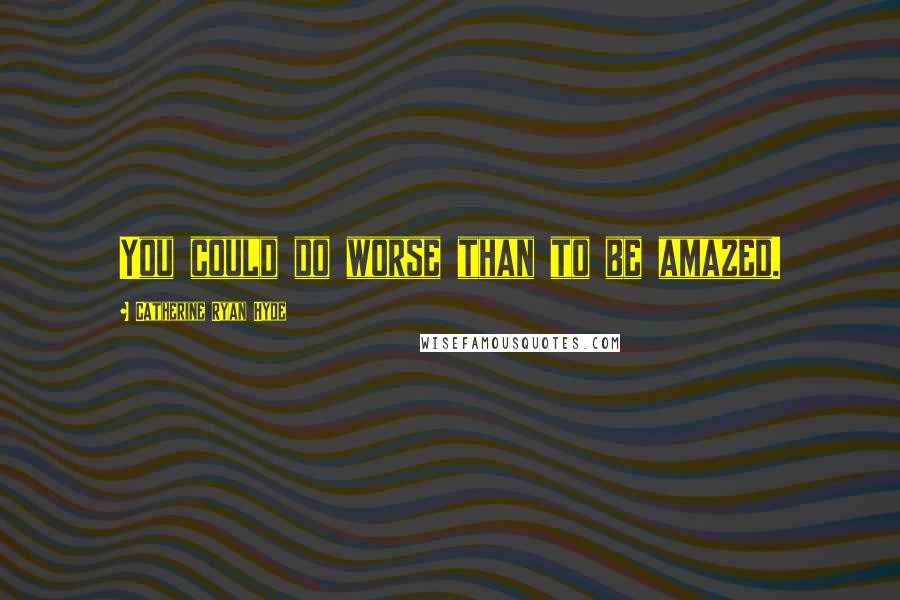 Catherine Ryan Hyde Quotes: You could do worse than to be amazed.