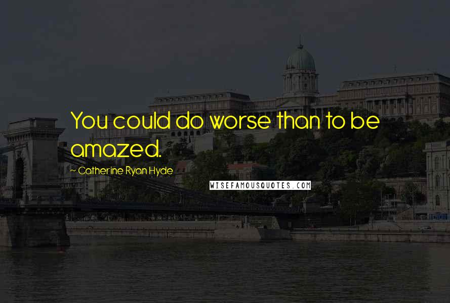 Catherine Ryan Hyde Quotes: You could do worse than to be amazed.