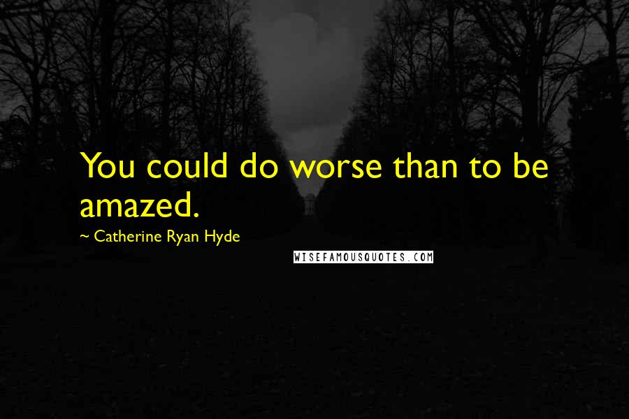 Catherine Ryan Hyde Quotes: You could do worse than to be amazed.