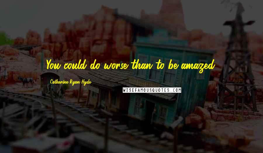 Catherine Ryan Hyde Quotes: You could do worse than to be amazed.