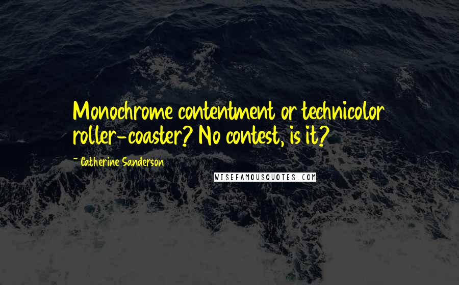 Catherine Sanderson Quotes: Monochrome contentment or technicolor roller-coaster? No contest, is it?