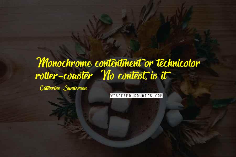 Catherine Sanderson Quotes: Monochrome contentment or technicolor roller-coaster? No contest, is it?
