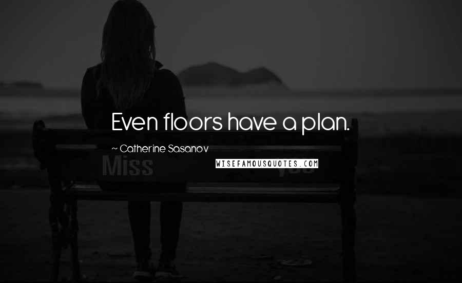 Catherine Sasanov Quotes: Even floors have a plan.