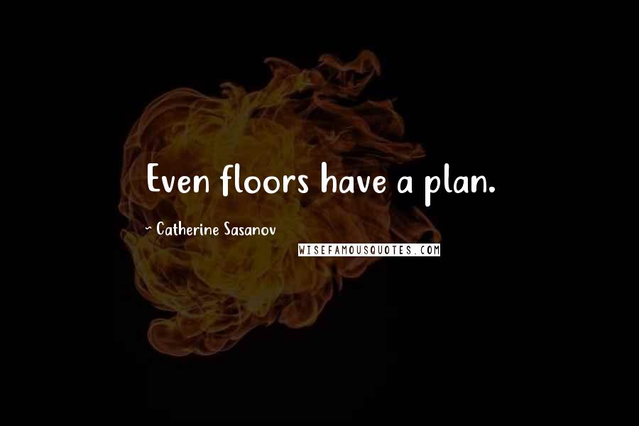 Catherine Sasanov Quotes: Even floors have a plan.