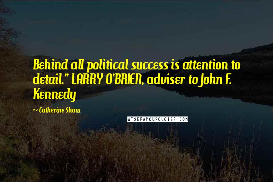 Catherine Shaw Quotes: Behind all political success is attention to detail." LARRY O'BRIEN, adviser to John F. Kennedy