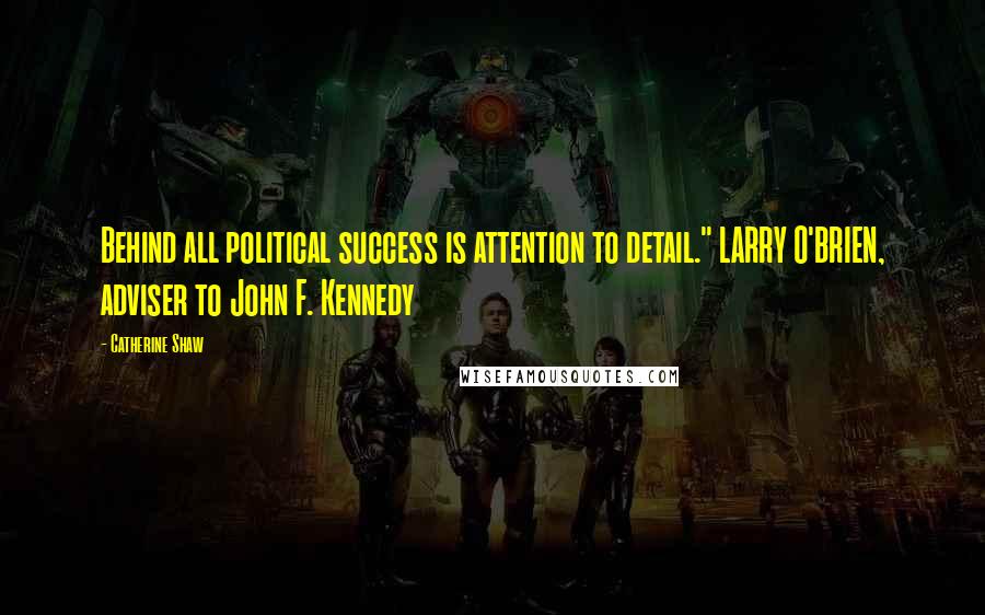 Catherine Shaw Quotes: Behind all political success is attention to detail." LARRY O'BRIEN, adviser to John F. Kennedy