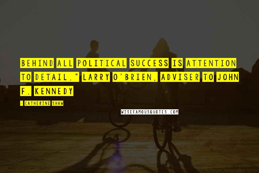 Catherine Shaw Quotes: Behind all political success is attention to detail." LARRY O'BRIEN, adviser to John F. Kennedy
