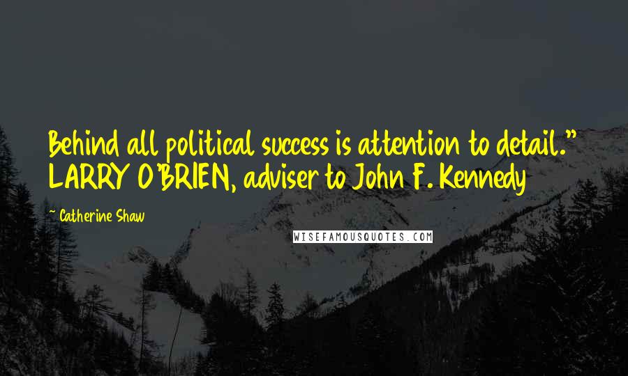 Catherine Shaw Quotes: Behind all political success is attention to detail." LARRY O'BRIEN, adviser to John F. Kennedy