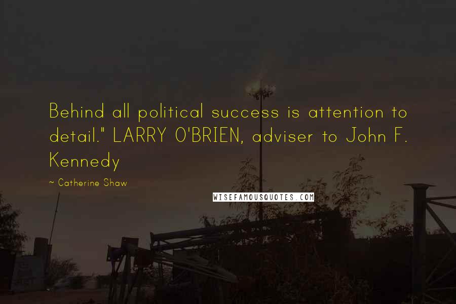 Catherine Shaw Quotes: Behind all political success is attention to detail." LARRY O'BRIEN, adviser to John F. Kennedy