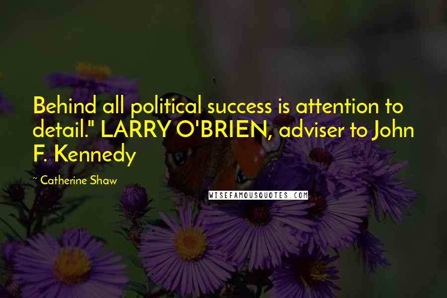 Catherine Shaw Quotes: Behind all political success is attention to detail." LARRY O'BRIEN, adviser to John F. Kennedy