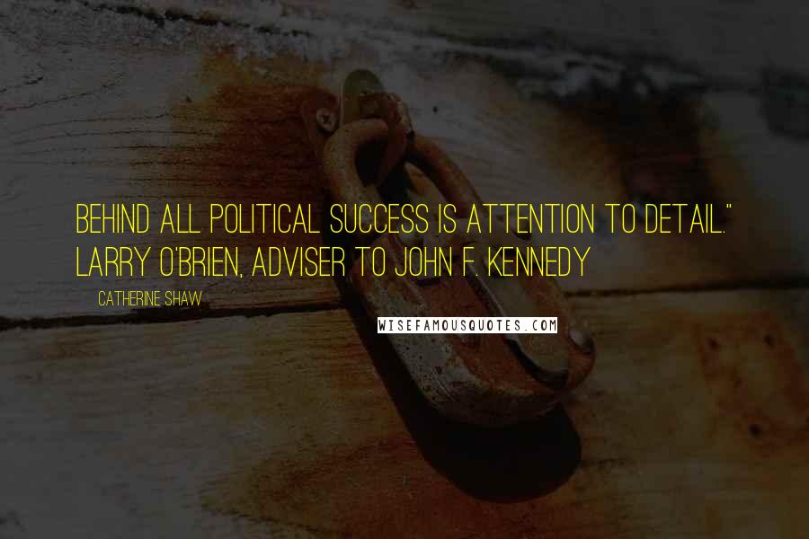 Catherine Shaw Quotes: Behind all political success is attention to detail." LARRY O'BRIEN, adviser to John F. Kennedy