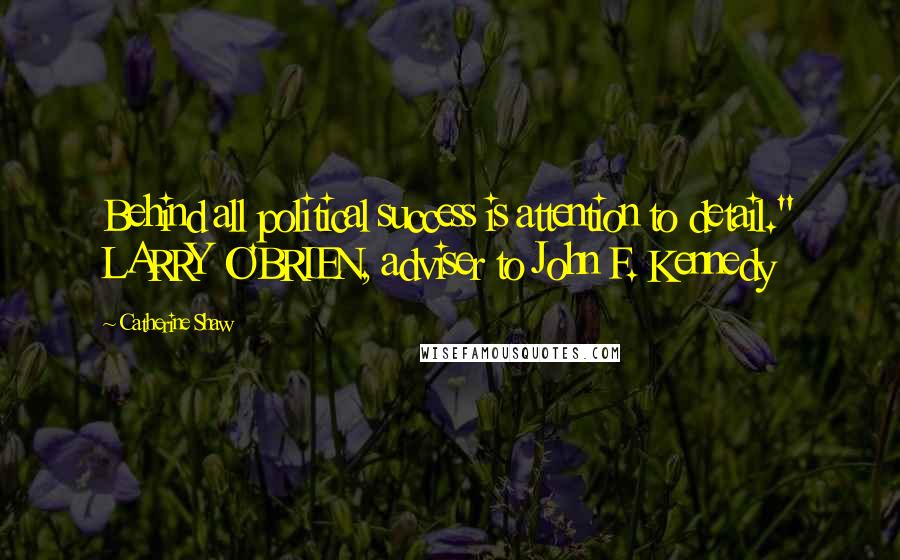 Catherine Shaw Quotes: Behind all political success is attention to detail." LARRY O'BRIEN, adviser to John F. Kennedy