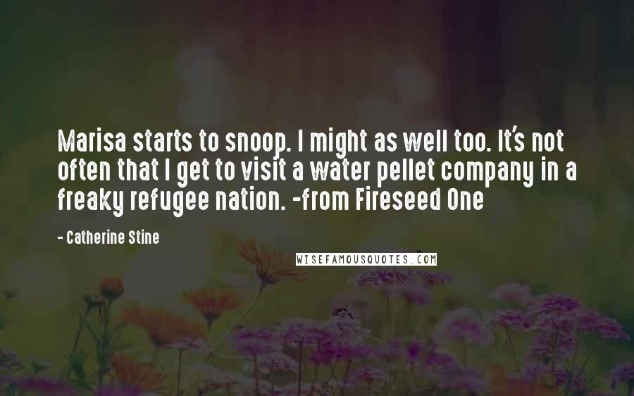 Catherine Stine Quotes: Marisa starts to snoop. I might as well too. It's not often that I get to visit a water pellet company in a freaky refugee nation. -from Fireseed One