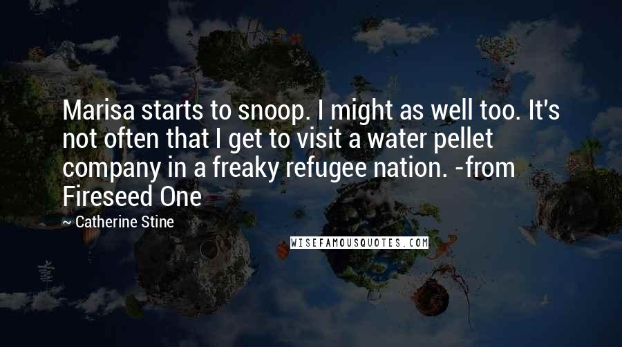 Catherine Stine Quotes: Marisa starts to snoop. I might as well too. It's not often that I get to visit a water pellet company in a freaky refugee nation. -from Fireseed One