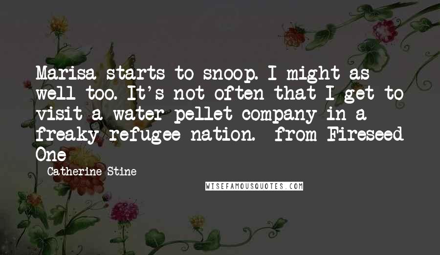 Catherine Stine Quotes: Marisa starts to snoop. I might as well too. It's not often that I get to visit a water pellet company in a freaky refugee nation. -from Fireseed One