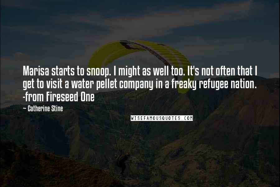 Catherine Stine Quotes: Marisa starts to snoop. I might as well too. It's not often that I get to visit a water pellet company in a freaky refugee nation. -from Fireseed One