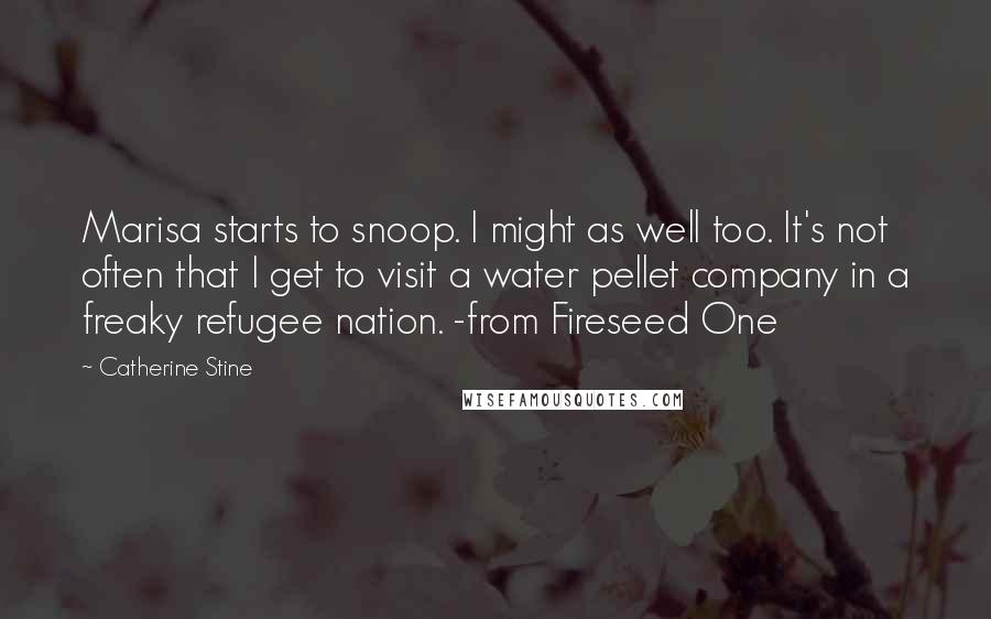 Catherine Stine Quotes: Marisa starts to snoop. I might as well too. It's not often that I get to visit a water pellet company in a freaky refugee nation. -from Fireseed One