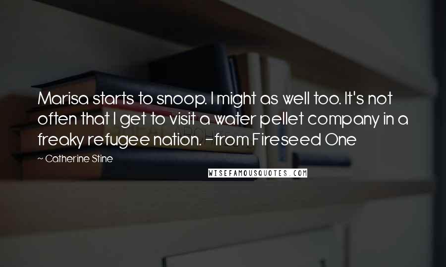 Catherine Stine Quotes: Marisa starts to snoop. I might as well too. It's not often that I get to visit a water pellet company in a freaky refugee nation. -from Fireseed One