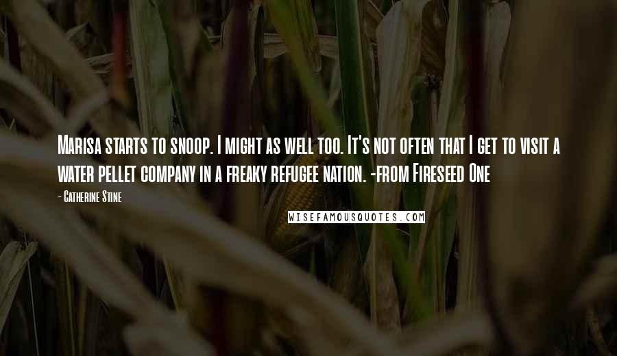 Catherine Stine Quotes: Marisa starts to snoop. I might as well too. It's not often that I get to visit a water pellet company in a freaky refugee nation. -from Fireseed One