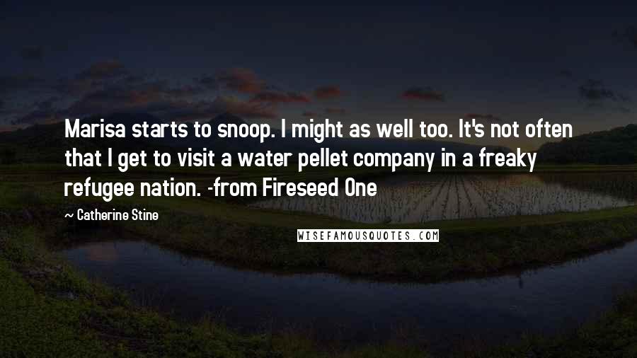 Catherine Stine Quotes: Marisa starts to snoop. I might as well too. It's not often that I get to visit a water pellet company in a freaky refugee nation. -from Fireseed One