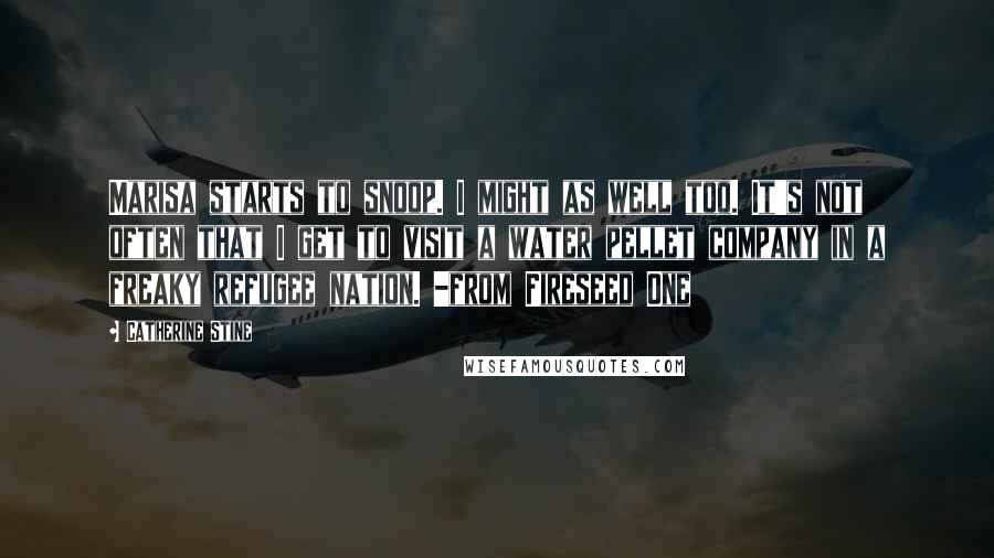 Catherine Stine Quotes: Marisa starts to snoop. I might as well too. It's not often that I get to visit a water pellet company in a freaky refugee nation. -from Fireseed One