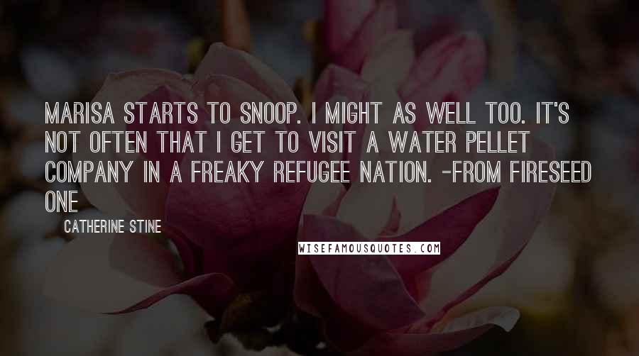 Catherine Stine Quotes: Marisa starts to snoop. I might as well too. It's not often that I get to visit a water pellet company in a freaky refugee nation. -from Fireseed One