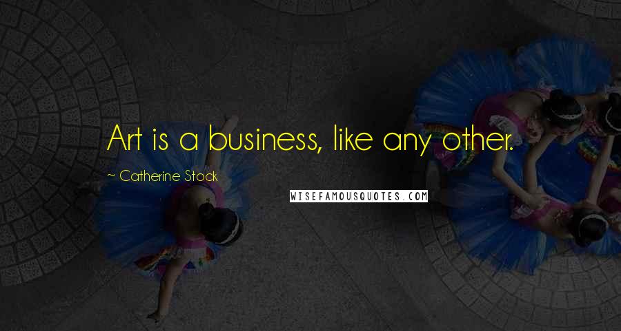 Catherine Stock Quotes: Art is a business, like any other.