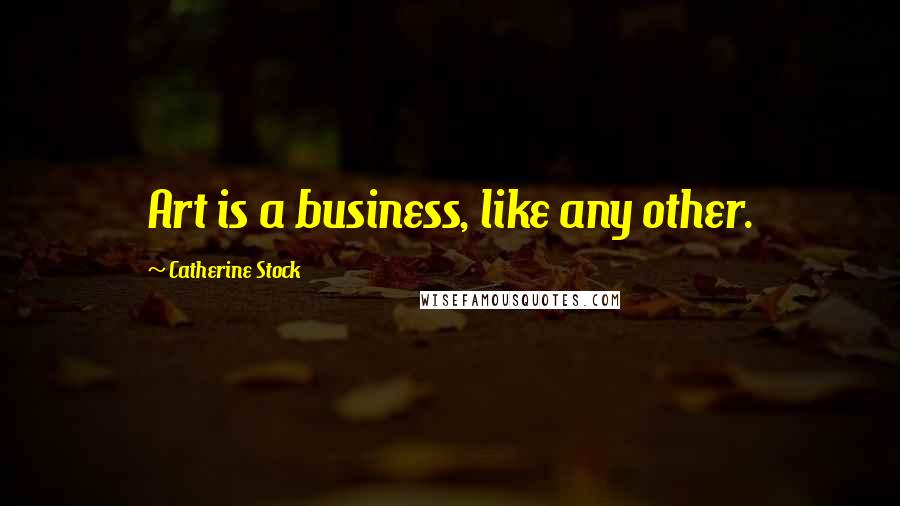 Catherine Stock Quotes: Art is a business, like any other.