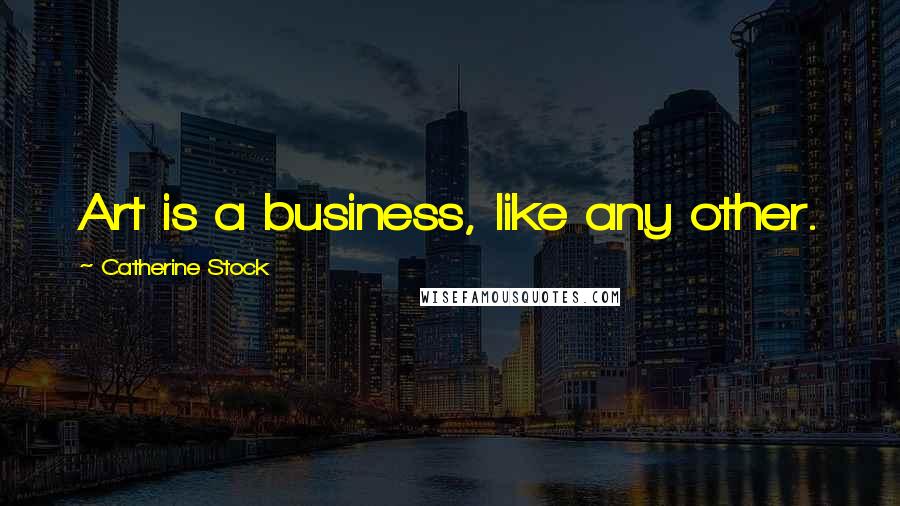Catherine Stock Quotes: Art is a business, like any other.