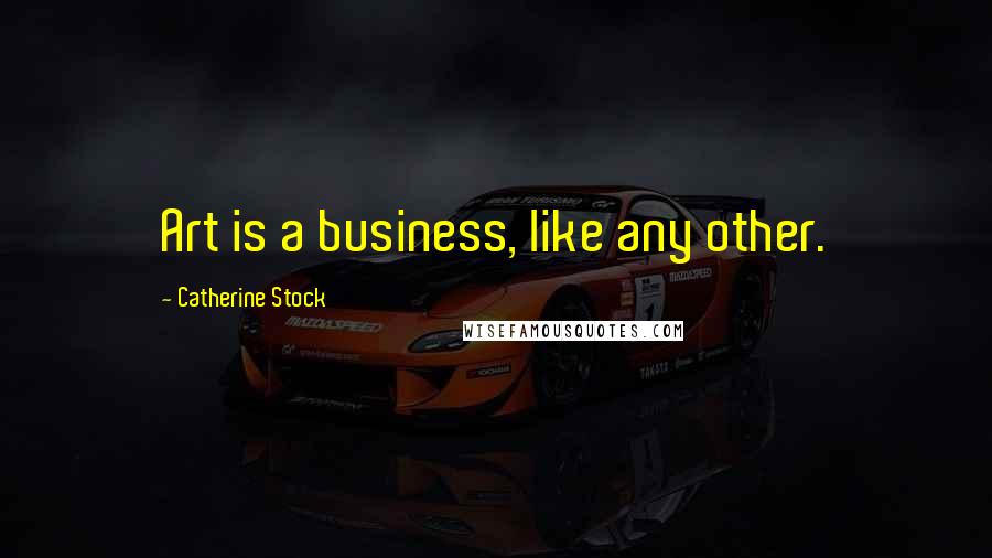 Catherine Stock Quotes: Art is a business, like any other.