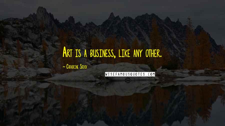 Catherine Stock Quotes: Art is a business, like any other.