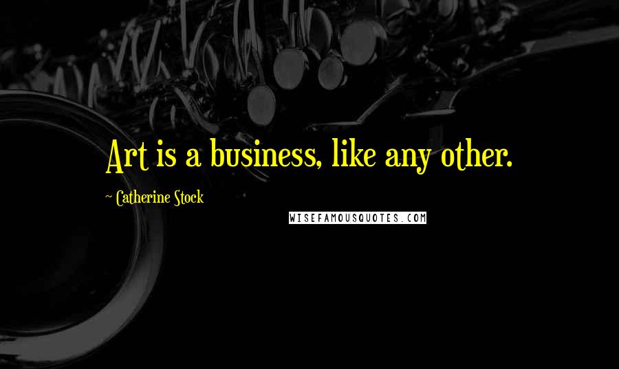 Catherine Stock Quotes: Art is a business, like any other.